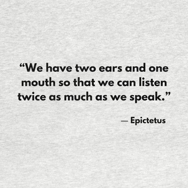 “We have two ears and one mouth so that we can listen twice as much as we speak.” Epictetus by ReflectionEternal